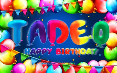 Joyeux anniversaire Tadeo, 4k, cadre de ballon color&#233;, nom Tadeo, fond bleu, joyeux anniversaire Tadeo, anniversaire Tadeo, noms masculins am&#233;ricains populaires, concept d&#39;anniversaire, Tadeo