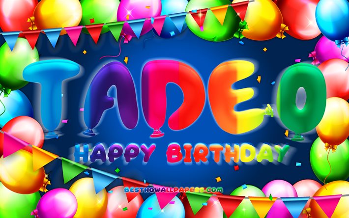 Happy Birthday Tadeo, 4k, f&#228;rgglad ballongram, Tadeo-namn, bl&#229; bakgrund, Tadeo Grattis p&#229; f&#246;delsedagen, Tadeo Birthday, popul&#228;ra amerikanska mansnamn, F&#246;delsedagskoncept, Tadeo