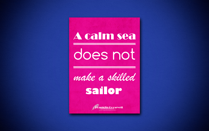 A calm sea does not make a skilled sailor, 4k, business quotes, Franklin Roosevelt, motivation, inspiration