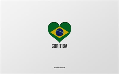 J&#39;aime Curitiba, villes br&#233;siliennes, fond gris, Curitiba, Br&#233;sil, coeur de drapeau br&#233;silien, villes pr&#233;f&#233;r&#233;es, amour Curitiba