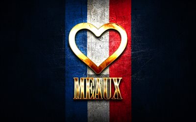 I Love Meaux, franska st&#228;der, gyllene inskription, Frankrike, gyllene hj&#228;rta, Meaux med flagga, Meaux, favoritst&#228;der, Love Meaux