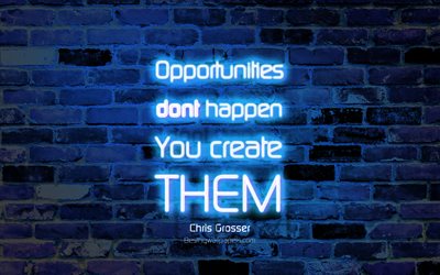 Opportunities dont happen You create them, 4k, blue brick wall, Chris Grosser Quotes, popular quotes, neon text, inspiration, Chris Grosser, quotes about opportunities