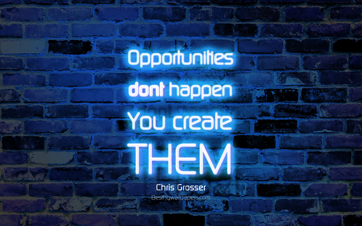 Opportunities dont happen You create them, 4k, blue brick wall, Chris Grosser Quotes, popular quotes, neon text, inspiration, Chris Grosser, quotes about opportunities