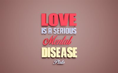 Love is a serious mental disease, Plato quotes, creative 3d art, quotes about love, popular quotes, motivation, inspiration, brown background