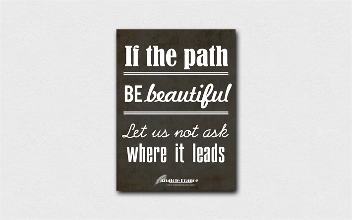 4k, If the path be beautiful Let us not ask where it leads, quotes about beauty, Anatole France, black paper, popular quotes, inspiration, Anatole France quotes