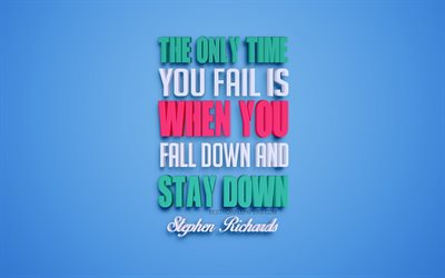 The only time you fail is when you fall down and stay down, 4к, Stephen Richards quotes, popular quotes, creative 3d art
