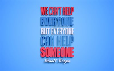 We can not help everyone but everyone can help someone, 4k, Ronald Reagan quotes, popular quotes, creative 3d art, quotes about help, blue background, inspiration