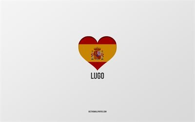 I Love Lugo, villes espagnoles, fond gris, coeur de drapeau espagnol, Lugo, Espagne, villes pr&#233;f&#233;r&#233;es, Love Lugo