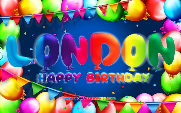 happy birthday london, 4k, bunter ballonrahmen, londoner name, blauer hintergrund, london happy birthday, london birthday, beliebte amerikanische m&#228;nnliche namen, geburtstagskonzept, london