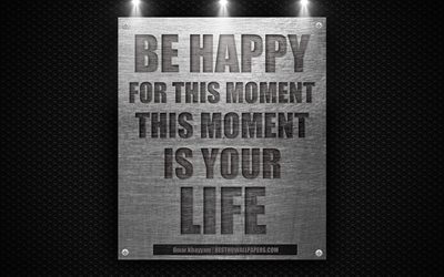 Be happy for this moment This moment is your life, Omar Khayyam quotes, motivation, quotes about life, wallpaper with quotes, metal mesh
