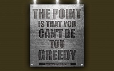 The point is that you can&#39;t be too greedy, Donald Trump quotes, business quotes, motivation, inspiration, 4k