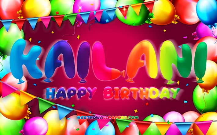 Mutlu Yıllar Kailani, 4k, renkli balon &#231;er&#231;eve, Kailani adı, mor arka plan, Kailani Doğum G&#252;n&#252;n Kutlu Olsun, Kailani Doğum G&#252;n&#252;, pop&#252;ler Amerikan kadın isimleri, Doğum g&#252;n&#252; konsepti, Kailani