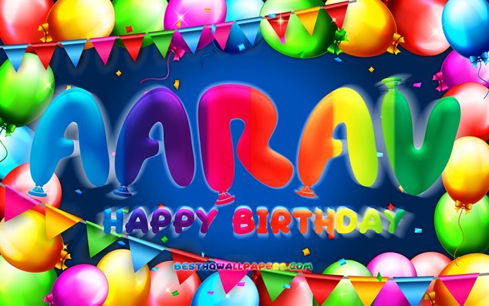 Joyeux anniversaire Aarav, 4k, cadre de ballon color&#233;, nom d&#39;Aarav, fond bleu, Aarav joyeux anniversaire, anniversaire d&#39;Aarav, noms masculins am&#233;ricains populaires, concept d&#39;anniversaire, Aarav