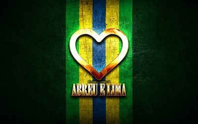 I Love Abreu e Lima, brazilian cities, golden inscription, Brazil, golden heart, Abreu e Lima, favorite cities, Love Abreu e Lima