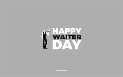 Happy Waiter Day, 4k, fond gris, profession de serveur, carte de voeux pour serveur, jour de serveur, f&#233;licitations, serveur