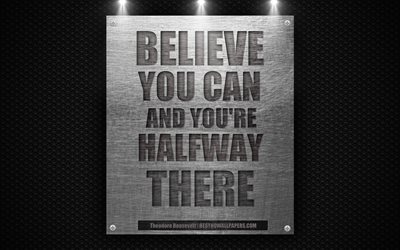 Believe you can and youre halfway there, Theodore Roosevelt quotes, 4k, motivation, inspiration, quotes of great people, metal texture