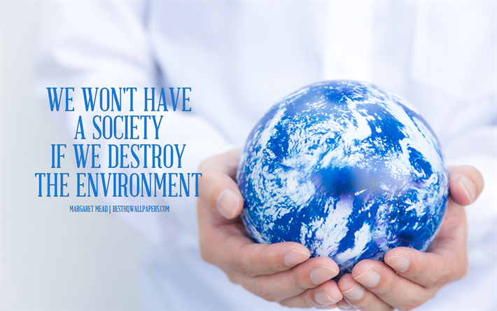 We wont have a society if we destroy the environment, Margaret Mead quotes, quotes about ecology, environment, save Earth