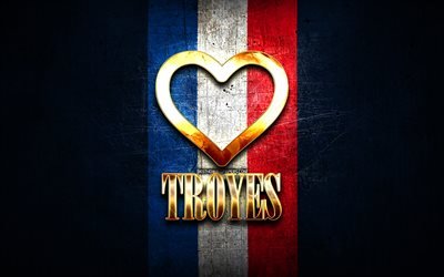 Amo Troyes, citt&#224; francesi, iscrizione d&#39;oro, Francia, cuore d&#39;oro, Troyes con bandiera, Troyes, citt&#224; preferite, Love Troyes