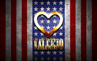 I Love Vallejo, cidades americanas, inscri&#231;&#227;o dourada, EUA, cora&#231;&#227;o de ouro, bandeira americana, Vallejo, cidades favoritas, Love Vallejo
