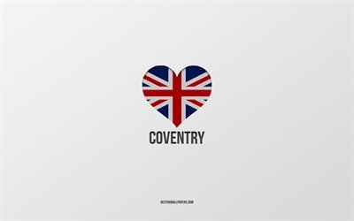 I Love Coventry, British cities, Day of Coventry, gray background, United Kingdom, Coventry, British flag heart, favorite cities, Love Coventry