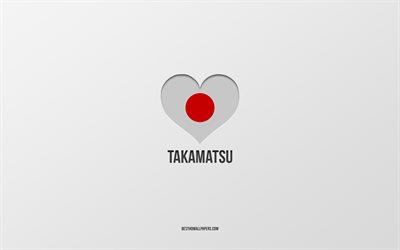 I Love Takamatsu, Japanese cities, gray background, Takamatsu, Japan, Japanese flag heart, favorite cities, Love Takamatsu