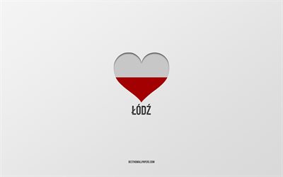 i love lodz, villes polonaises, journ&#233;e de lodz, fond gris, lodz, pologne, cœur du drapeau polonais, villes pr&#233;f&#233;r&#233;es, love lodz