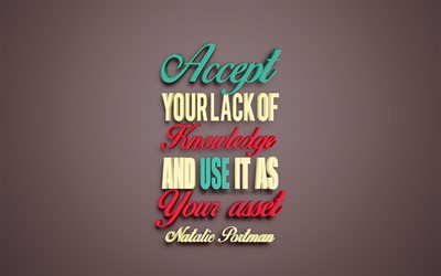Accept your lack of knowledge and use it as your asset, Natalie Portman quotes, creative 3d art, knowledge quotes, popular quotes, motivation, inspiration, brown background