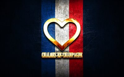 I Love Chalons-en-Champagne, french cities, golden inscription, France, golden heart, Chalons-en-Champagne with flag, Chalons-en-Champagne, favorite cities, Love Chalons-en-Champagne