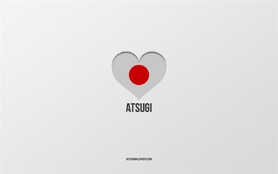 I Love Atsugi, Japanese cities, gray background, Atsugi, Japan, Japanese flag heart, favorite cities, Love Atsugi