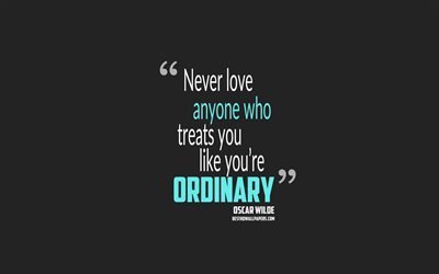 Never love anyone who treats you like youre ordinary, Oscar Wilde quotes, minimalism, quotes about ordinary, motivation, gray background, popular quotes