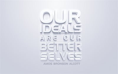 Nossos ideais s&#227;o a nossa melhor eus, Amos Bronson Alcott cota&#231;&#245;es, fundo branco, Arte 3d, popular cota&#231;&#245;es, ideias, motiva&#231;&#227;o