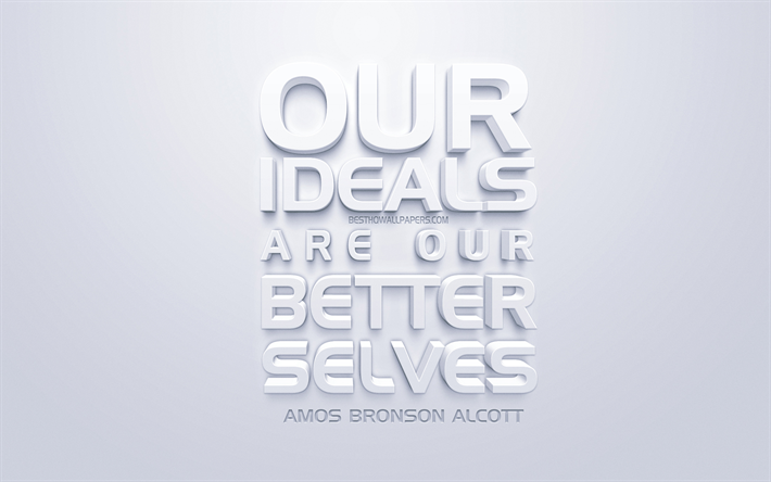Our ideals are our better selves, Amos Bronson Alcott quotes, white background, 3d art, popular quotes, ideas, motivation