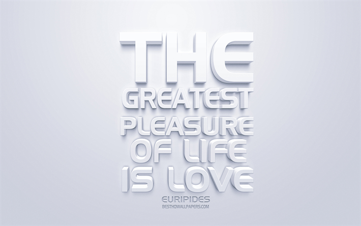The greatest pleasure of life is love, Euripides quotes, white 3d art, popular quotes, love quotes