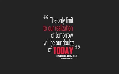 The only limit to our realization of tomorrow will be our doubts of today, Franklin D Roosevelt quotes, minimalism, quotes about life, motivation, gray background