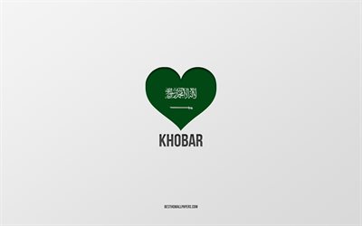 I Love Khobar, Saudi Arabia cities, Day of Khobar, Saudi Arabia, Khobar, gray background, Saudi Arabia flag heart, Love Khobar