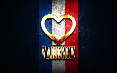 I Love Valence, cidades francesas, inscri&#231;&#227;o dourada, Fran&#231;a, cora&#231;&#227;o de ouro, Valence com bandeira, Valence, cidades favoritas, Love Valence