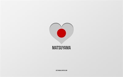 I Love Matsuyama, Japanese cities, gray background, Matsuyama, Japan, Japanese flag heart, favorite cities, Love Matsuyama