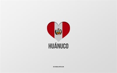 I Love Huanuco, Peruvian cities, Day of Huanuco, gray background, Peru, Huanuco, Peruvian flag heart, favorite cities, Love Huanuco