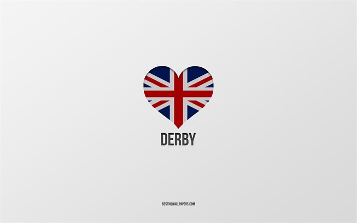 I Love Derby, cidades brit&#226;nicas, Dia de Derby, fundo cinza, Reino Unido, Derby, cora&#231;&#227;o da bandeira brit&#226;nica, cidades favoritas, Love Derby