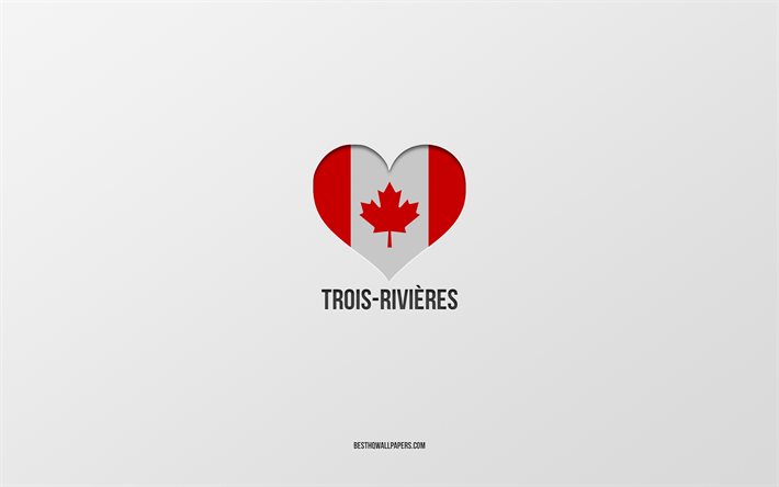 Amo Trois-Rivieres, citt&#224; canadesi, sfondo grigio, Trois-Rivieres, Canada, cuore della bandiera canadese, citt&#224; preferite, Love Trois-Rivieres