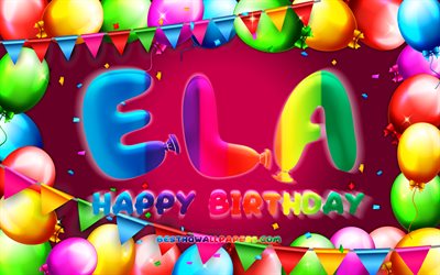 Happy Birthday Ela, 4k, colorful balloon frame, Ela name, purple background, Ela Happy Birthday, Ela Birthday, popular turkish female names, Birthday concept, Ela