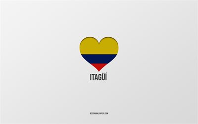 ich liebe itagui, kolumbianische st&#228;dte, tag von itagui, grauer hintergrund, itagui, kolumbien, kolumbianisches flaggenherz, lieblingsst&#228;dte, liebe itagui