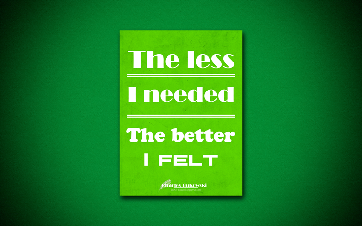 4k, The less I needed The better I felt, quotes about life, Charles Bukowski, green paper, popular quotes, inspiration, Charles Bukowski quotes