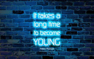 It takes a long time to become young, 4k, blue brick wall, Pablo Picasso Quotes, popular quotes, neon text, inspiration, Pablo Picasso, quotes about time