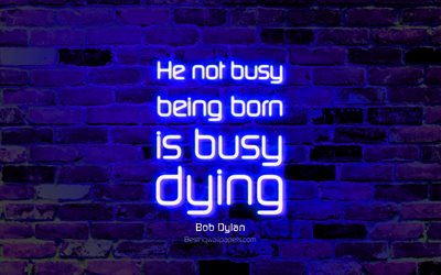 He not busy being born is busy dying, 4k, blue brick wall, Bob Dylan, popular quotes, neon text, inspiration, quotes about life