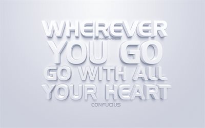 Wherever you go go with all your heart, Confucius quotes, white 3d art, quotes about people, popular quotes, inspiration, white background, motivation