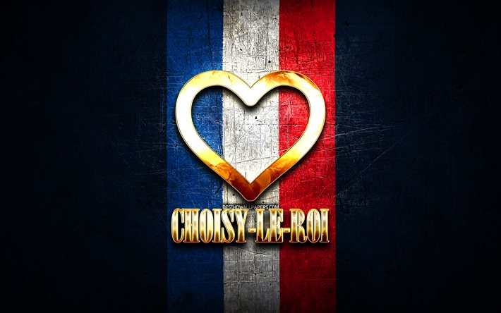 I Love Choisy-le-Roi, cidades francesas, inscri&#231;&#227;o dourada, Fran&#231;a, cora&#231;&#227;o de ouro, Choisy-le-Roi com bandeira, Choisy-le-Roi, cidades favoritas, Love Choisy-le-Roi