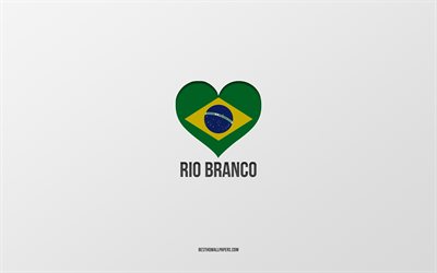 I Love Rio Branco, Brazilian cities, gray background, Rio Branco, Brazil, Brazilian flag heart, favorite cities, Love Rio Branco