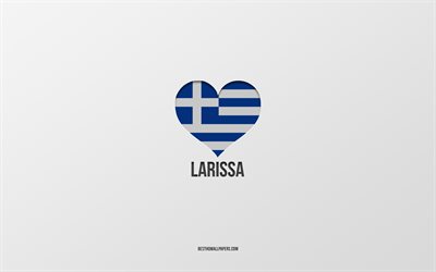 J'aime Larissa, villes grecques, Jour de Larissa, fond gris, Larissa, Grèce, coeur de drapeau grec, villes préférées, Love Larissa