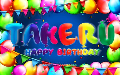 Happy Birthday Takeru, 4k, colorful balloon frame, Takeru name, blue background, Takeru Happy Birthday, Takeru Birthday, creative, Birthday concept, Takeru